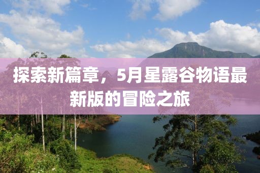 探索新篇章，5月星露谷物语最新版的冒险之旅