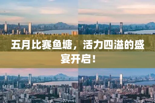 五月比赛鱼塘，活力四溢的盛宴开启！