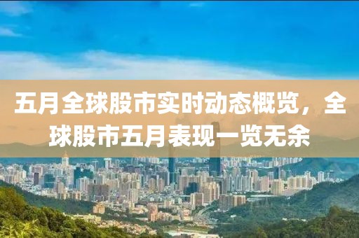 五月全球股市实时动态概览，全球股市五月表现一览无余