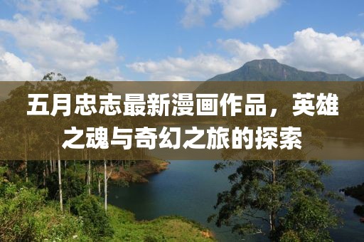 五月忠志最新漫画作品，英雄之魂与奇幻之旅的探索