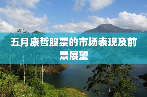 五月康哲股票的市场表现及前景展望
