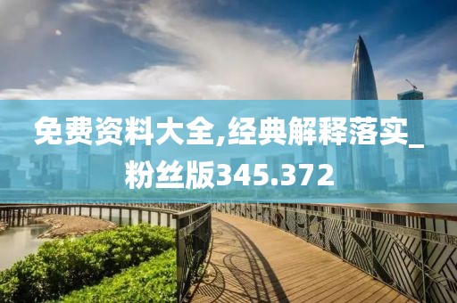 免费资料大全,经典解释落实_粉丝版345.372