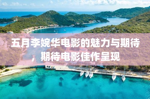 五月李婉华电影的魅力与期待，期待电影佳作呈现