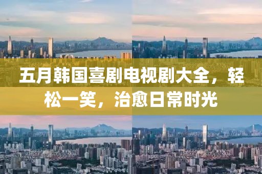 五月韩国喜剧电视剧大全，轻松一笑，治愈日常时光