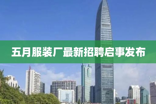 五月服装厂最新招聘启事发布