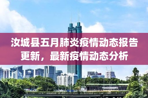 汝城县五月肺炎疫情动态报告更新，最新疫情动态分析