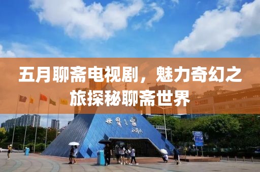五月聊斋电视剧，魅力奇幻之旅探秘聊斋世界