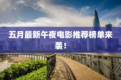 五月最新午夜电影推荐榜单来袭！
