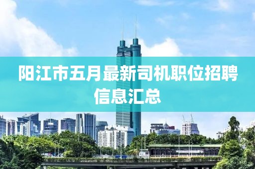 阳江市五月最新司机职位招聘信息汇总