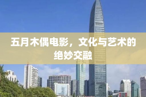五月木偶电影，文化与艺术的绝妙交融