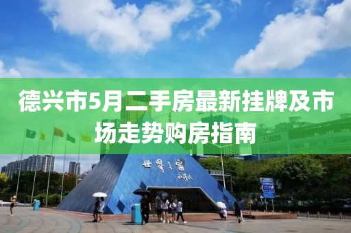 德兴市5月二手房最新挂牌及市场走势购房指南