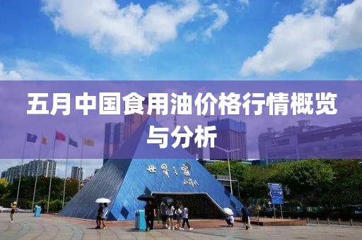 五月中国食用油价格行情概览与分析