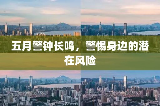五月警钟长鸣，警惕身边的潜在风险