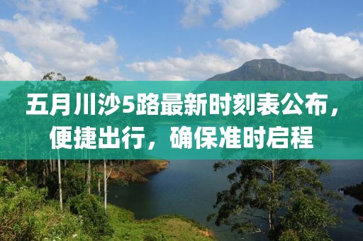 五月川沙5路最新时刻表公布，便捷出行，确保准时启程