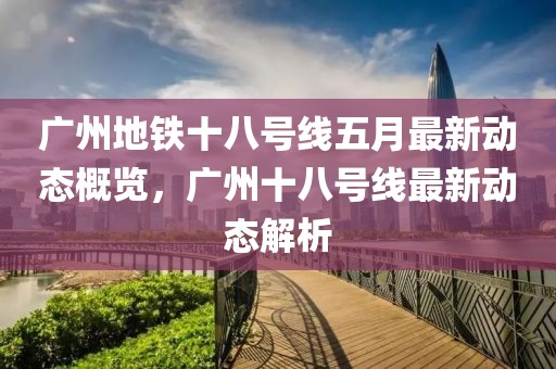 广州地铁十八号线五月最新动态概览，广州十八号线最新动态解析
