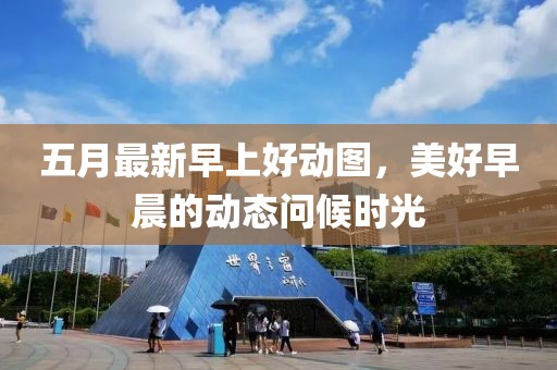 五月最新早上好动图，美好早晨的动态问候时光