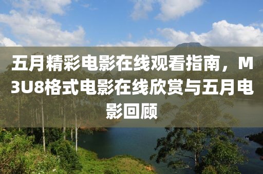 五月精彩电影在线观看指南，M3U8格式电影在线欣赏与五月电影回顾