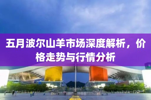五月波尔山羊市场深度解析，价格走势与行情分析