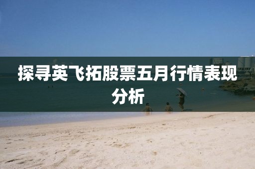 探寻英飞拓股票五月行情表现分析