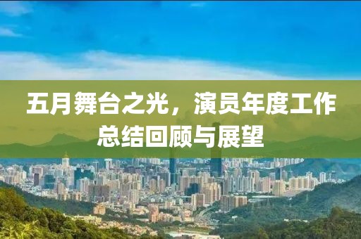 五月舞台之光，演员年度工作总结回顾与展望