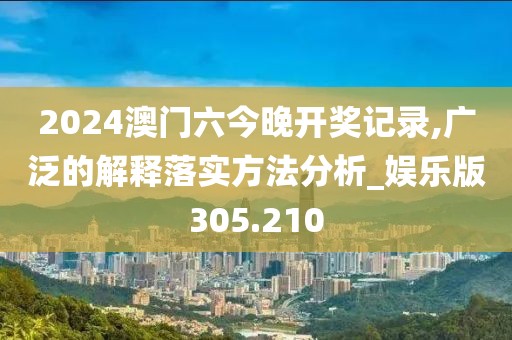 2024澳门六今晚开奖记录,广泛的解释落实方法分析_娱乐版305.210