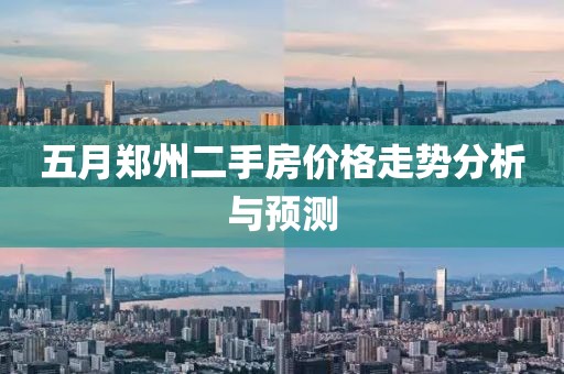 五月郑州二手房价格走势分析与预测