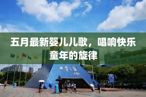 五月最新婴儿儿歌，唱响快乐童年的旋律