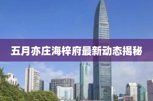 五月亦庄海梓府最新动态揭秘