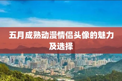 五月成熟动漫情侣头像的魅力及选择