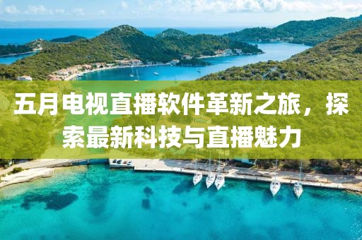 五月电视直播软件革新之旅，探索最新科技与直播魅力