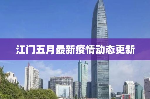 江门五月最新疫情动态更新