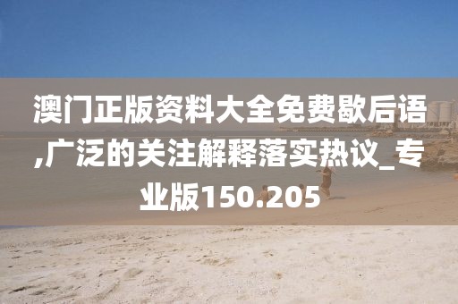 澳门正版资料大全免费歇后语,广泛的关注解释落实热议_专业版150.205