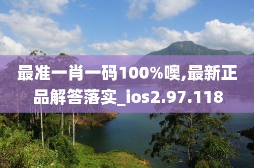 最准一肖一码100%噢,最新正品解答落实_ios2.97.118