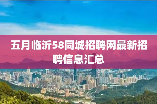 五月临沂58同城招聘网最新招聘信息汇总