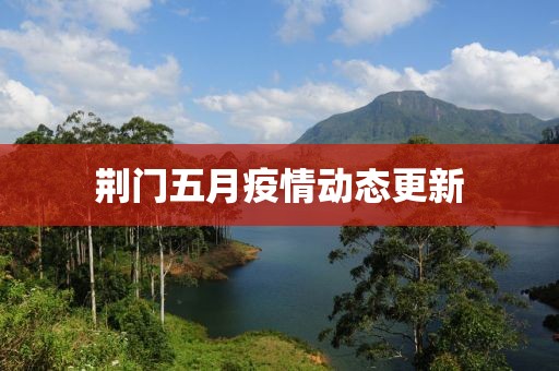 荆门五月疫情动态更新