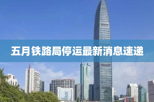 五月铁路局停运最新消息速递