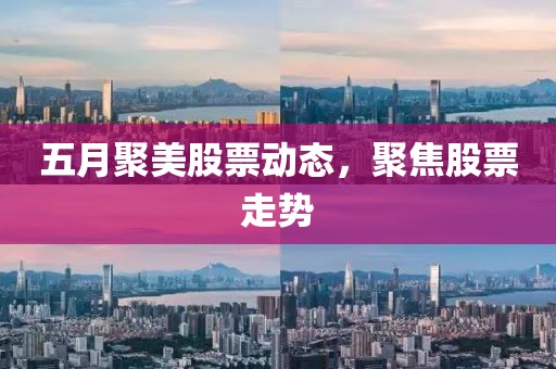 五月聚美股票动态，聚焦股票走势