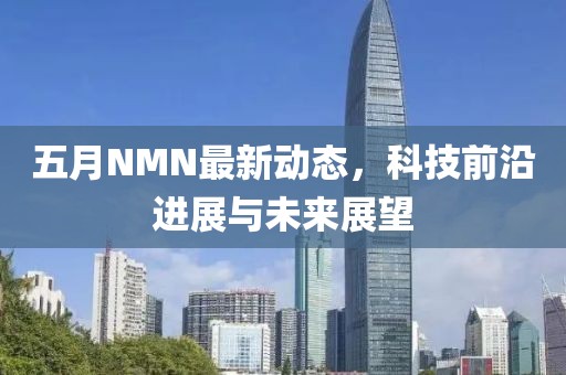 五月NMN最新动态，科技前沿进展与未来展望