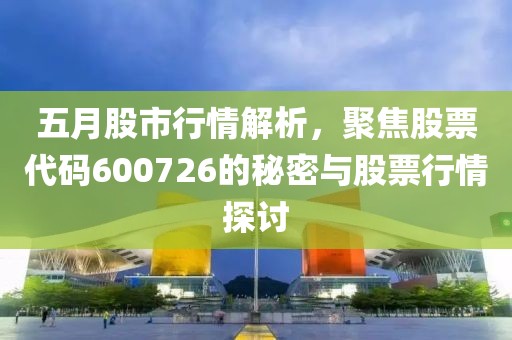 五月股市行情解析，聚焦股票代码600726的秘密与股票行情探讨