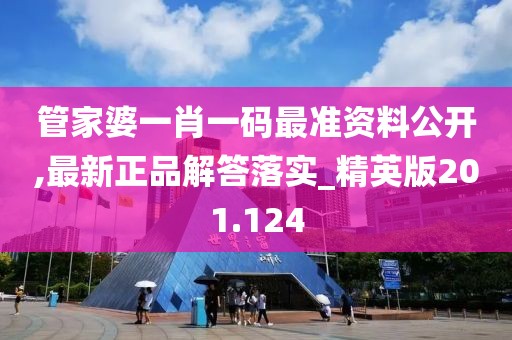 管家婆一肖一码最准资料公开,最新正品解答落实_精英版201.124