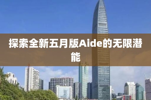探索全新五月版Aide的无限潜能