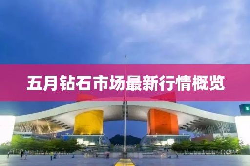 五月钻石市场最新行情概览
