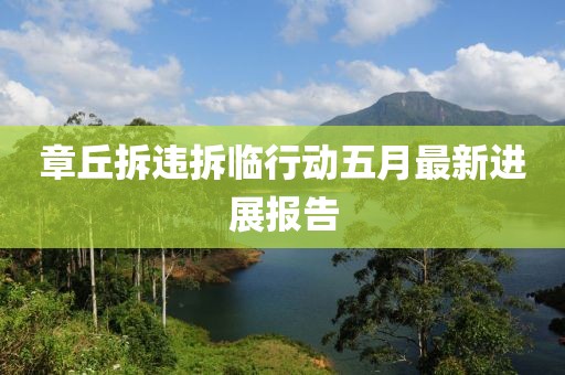 章丘拆违拆临行动五月最新进展报告