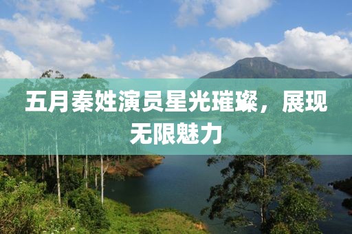 五月秦姓演员星光璀璨，展现无限魅力