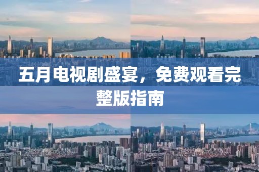 五月电视剧盛宴，免费观看完整版指南