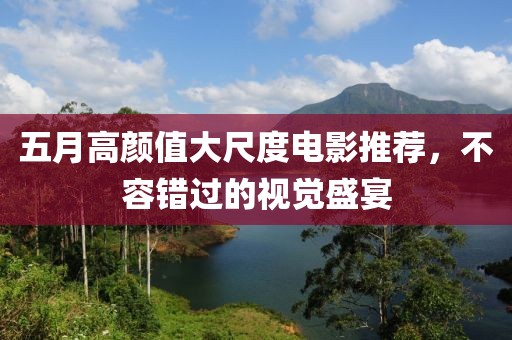 五月高颜值大尺度电影推荐，不容错过的视觉盛宴