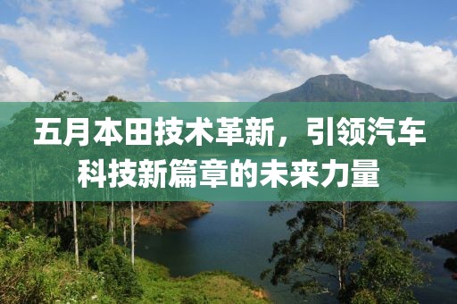 五月本田技术革新，引领汽车科技新篇章的未来力量
