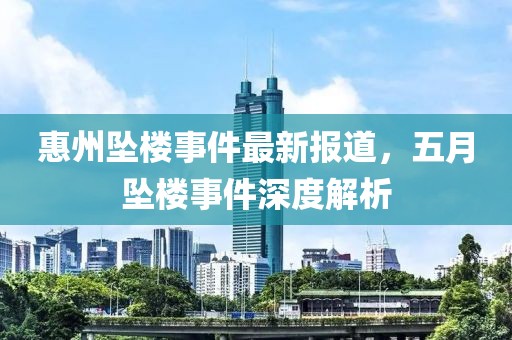 惠州坠楼事件最新报道，五月坠楼事件深度解析