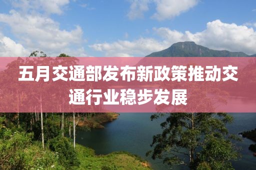 五月交通部发布新政策推动交通行业稳步发展