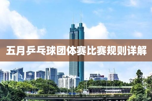 五月乒乓球团体赛比赛规则详解